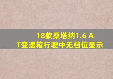 18款桑塔纳1.6 A T变速箱行驶中无档位显示